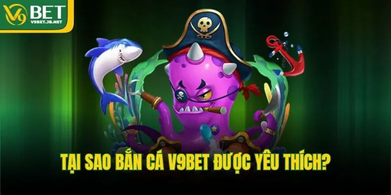 Tại sao bắn cá V9BET được yêu thích?