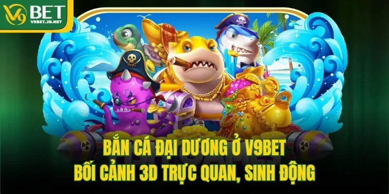 Bắn Cá Đại Dương Ở V9bet - Bối Cảnh 3D Trực Quan, Sinh Động