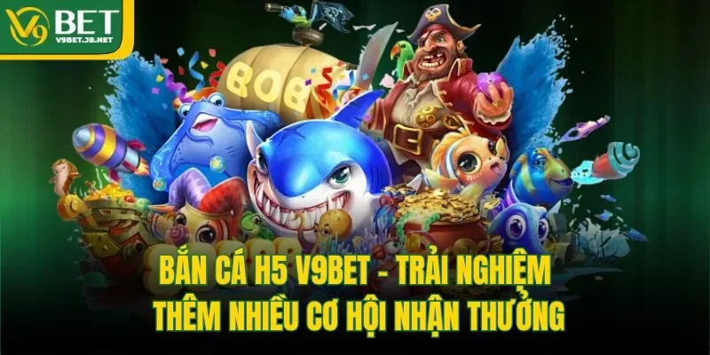 Bắn Cá H5 V9bet - Trải Nghiệm Thêm Nhiều Cơ Hội Nhận Thưởng