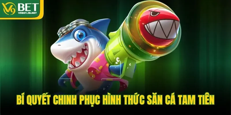 Bí quyết chinh phục hình thức săn cá tam tiên 
