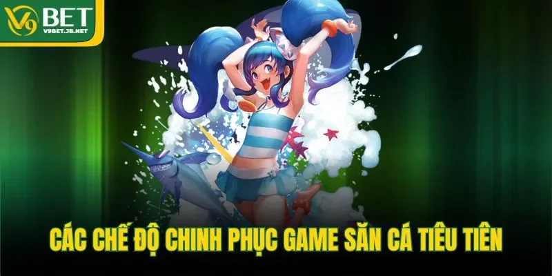 Các chế độ chinh phục game săn cá tiêu tiên