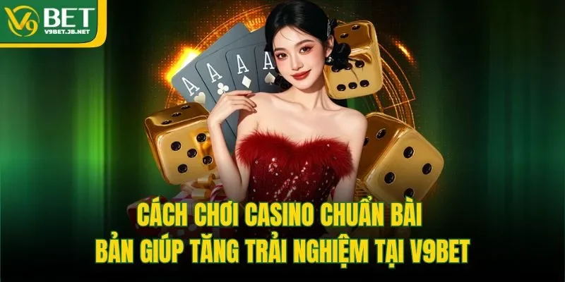 Cách Chơi Casino Chuẩn Bài Bản Giúp Tăng Trải Nghiệm Tại V9BET