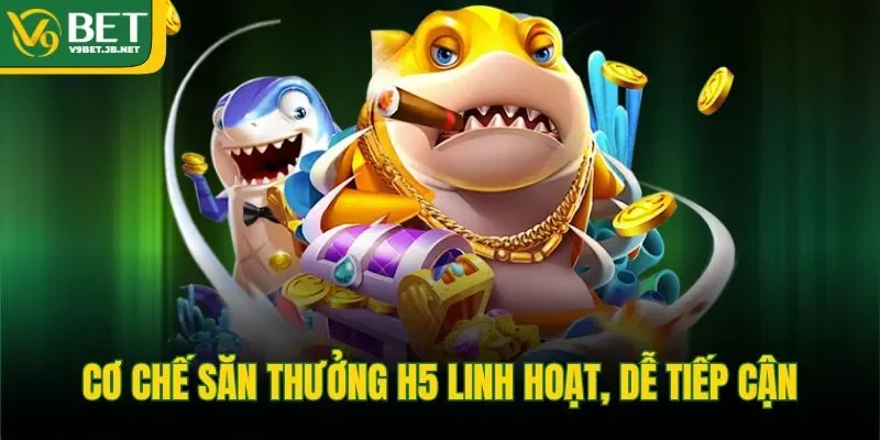 Cơ chế săn thưởng H5 linh hoạt, dễ tiếp cận