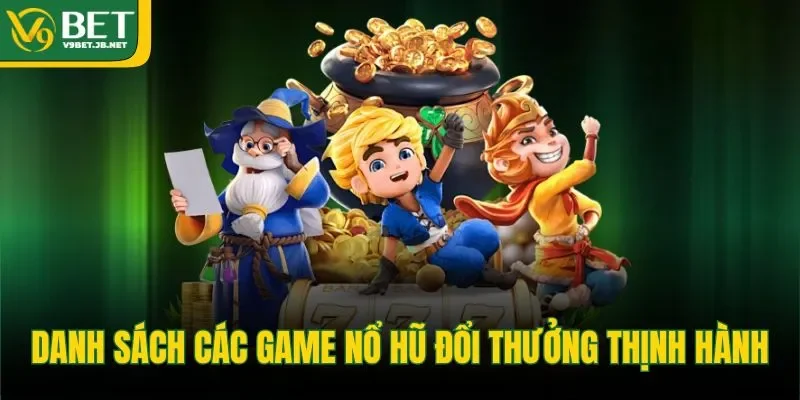 Danh sách các game nổ hũ đổi thưởng thịnh hành 