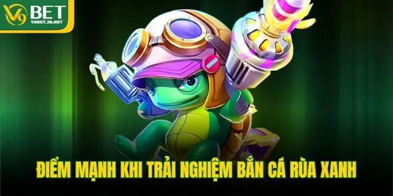 Điểm mạnh khi trải nghiệm bắn cá rùa xanh 