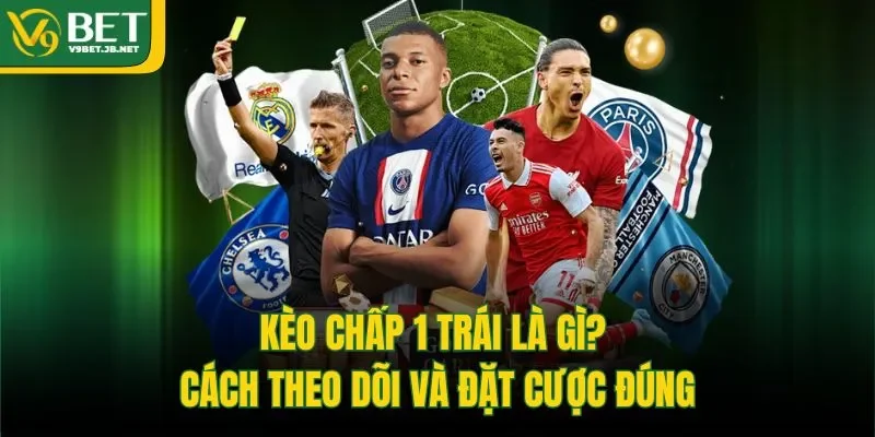 Kèo Chấp 1 Trái Là Gì? Cách Theo Dõi Và Đặt Cược Đúng