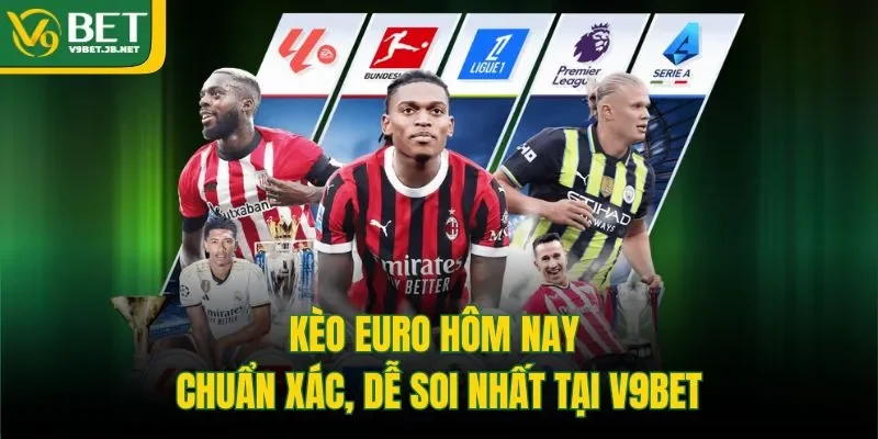 Kèo Euro Hôm Nay - Chuẩn Xác, Dễ Soi Nhất Tại V9BET