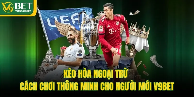 Kèo Hòa Ngoại Trừ - Cách Chơi Thông Minh Cho Người Mới V9BET