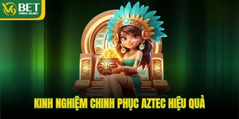 Kinh nghiệm chinh phục Aztec hiệu quả