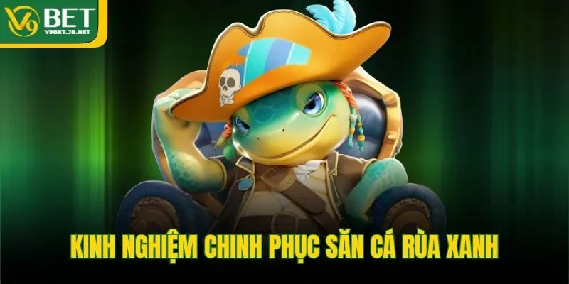 Kinh nghiệm chinh phục săn cá rùa xanh 