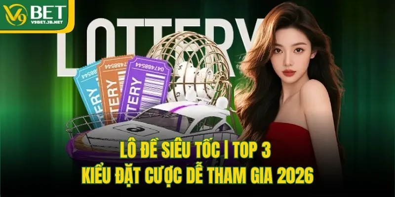 Lô Đề Siêu Tốc | Top 3 Kiểu Đặt Cược Dễ Tham Gia 2026
