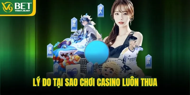 Lý do tại sao chơi casino luôn thua 