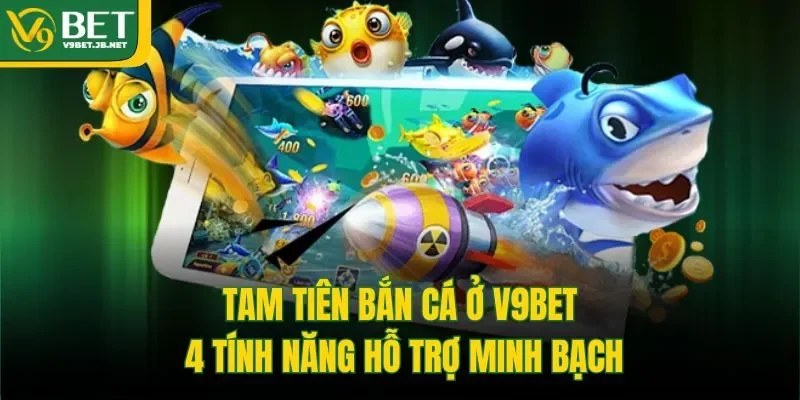 Tam Tiên Bắn Cá Ở V9bet - 4 Tính Năng Hỗ Trợ Minh Bạch