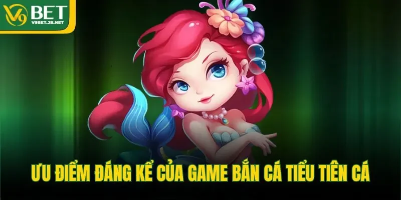 Ưu điểm đáng kể của game bắn cá tiểu tiên cá
