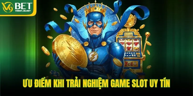 Ưu điểm khi trải nghiệm game slot uy tín