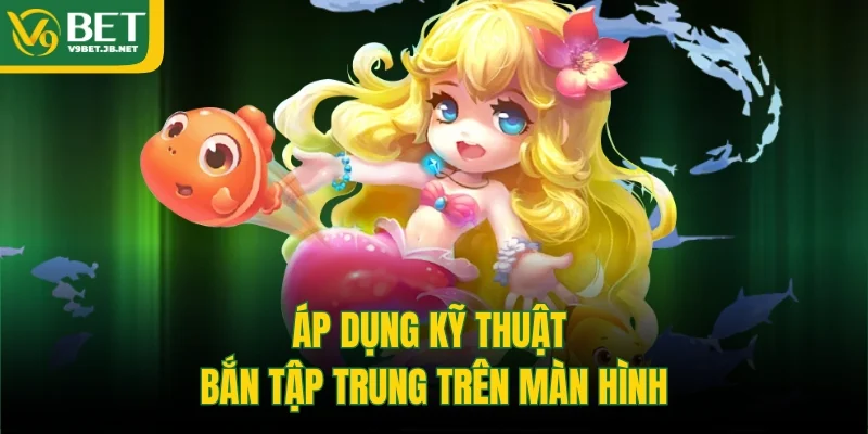 Áp dụng kỹ thuật bắn tập trung trên màn hình