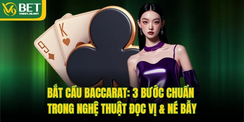 Bắt cầu Baccarat: 3 Bước Chuẩn Trong Nghệ Thuật Đọc Vị & Né Bẫy