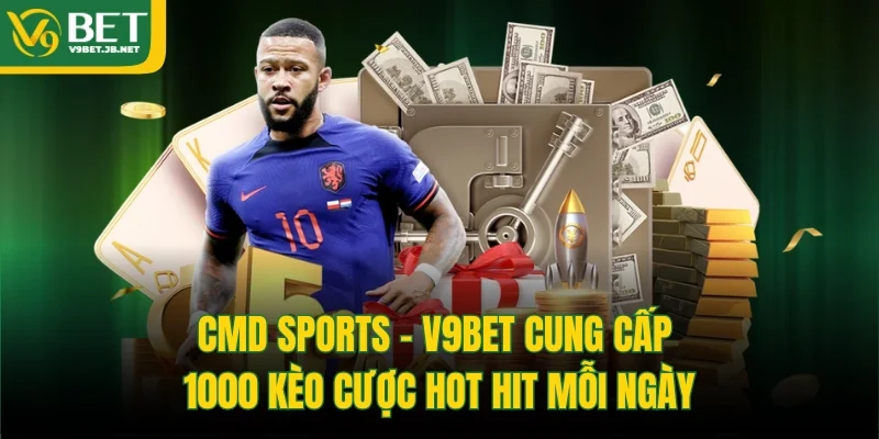 CMD Sports - V9BET Cung Cấp 1000 Kèo Cược Hot Hit Mỗi Ngày