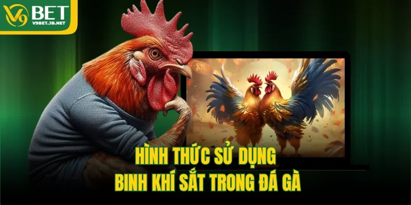 Hình thức sử dụng binh khí sắt trong đá gà