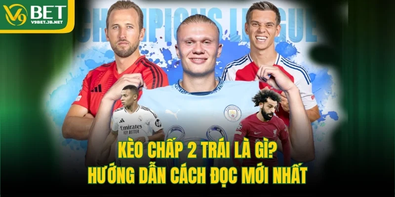 Kèo chấp 2 trái là gì? Hướng dẫn cách đọc mới nhất 