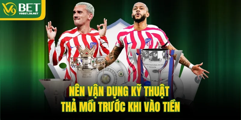 Nên vận dụng kỹ thuật thả mồi trước khi vào tiền