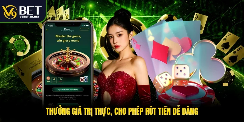 Thưởng giá trị thực, cho phép rút tiền dễ dàng